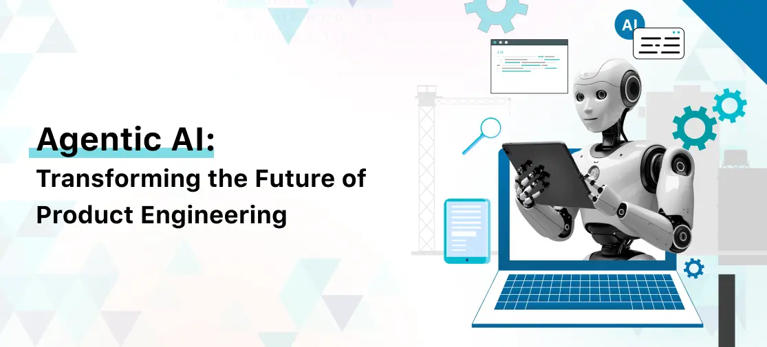 Agentic AI: Transforming the Future of Product Engineering