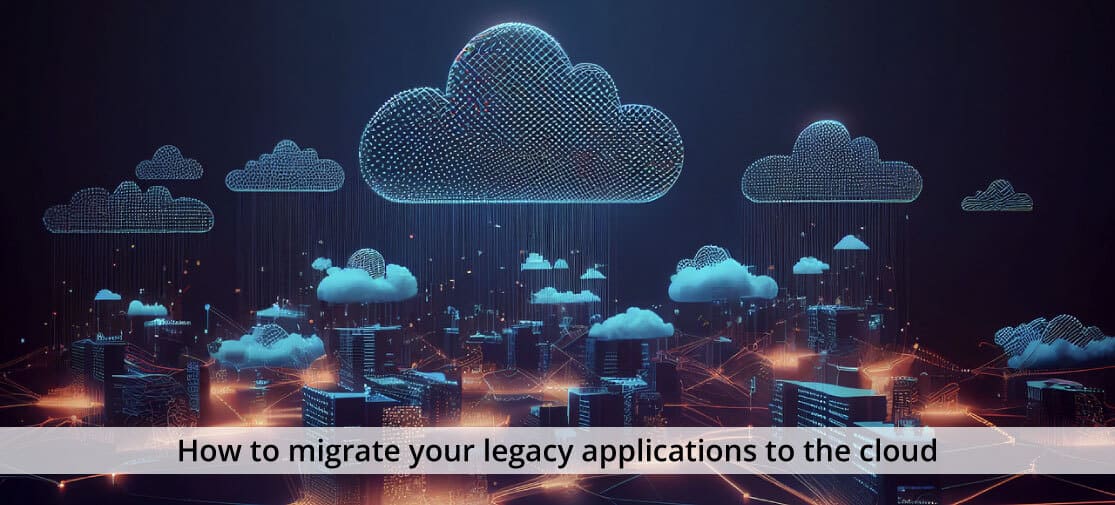 How To Migrate Your Legacy Applications To The Cloud?
