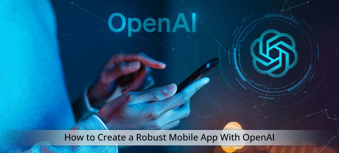 How To Create A Robust Mobile App Using Openai?