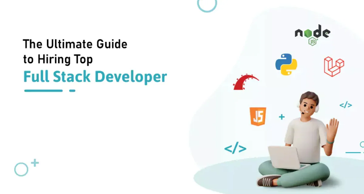 The Ultimate Guide To Hiring Top Full Stack Developers.
